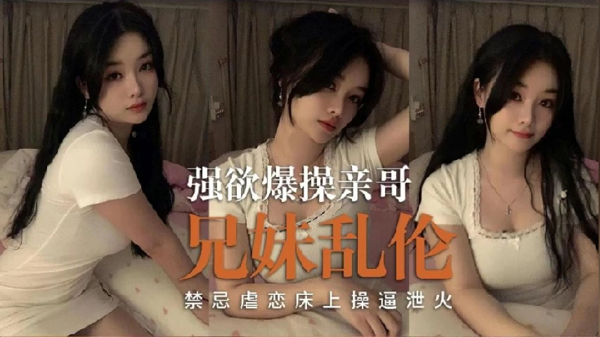 兄妹乱伦 禁忌虐恋床上操泄火